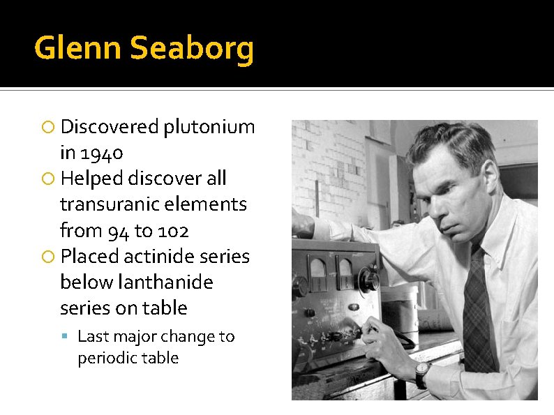 Glenn Seaborg Discovered plutonium in 1940 Helped discover all transuranic elements from 94 to