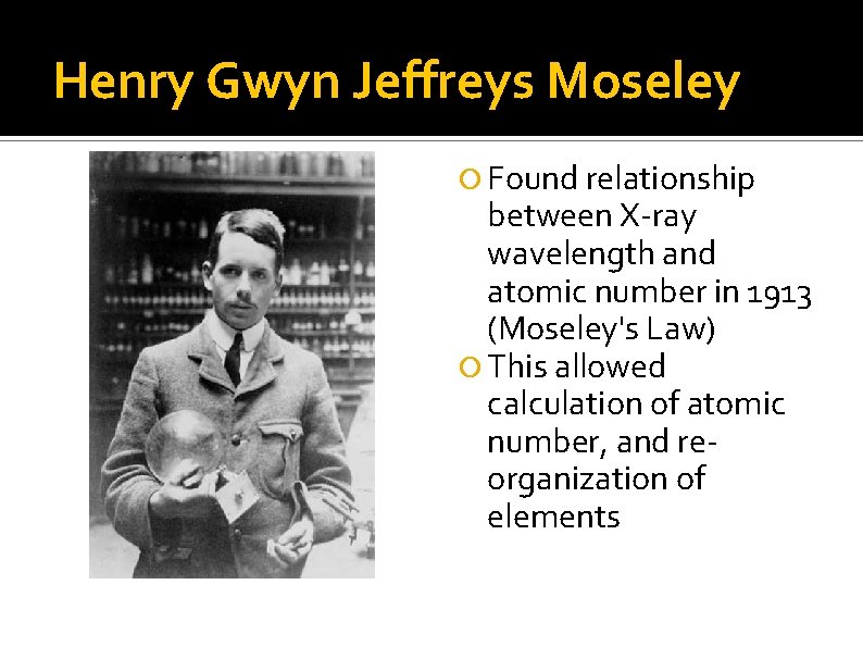 Henry Gwyn Jeffreys Moseley Found relationship between X-ray wavelength and atomic number in 1913