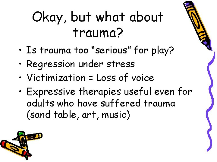 Okay, but what about trauma? • • Is trauma too “serious” for play? Regression