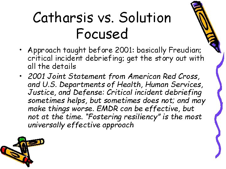 Catharsis vs. Solution Focused • Approach taught before 2001: basically Freudian; critical incident debriefing;
