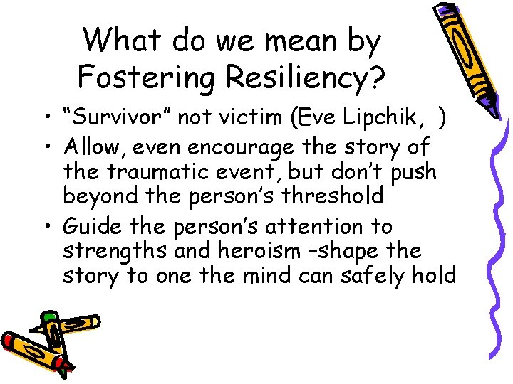 What do we mean by Fostering Resiliency? • “Survivor” not victim (Eve Lipchik, )