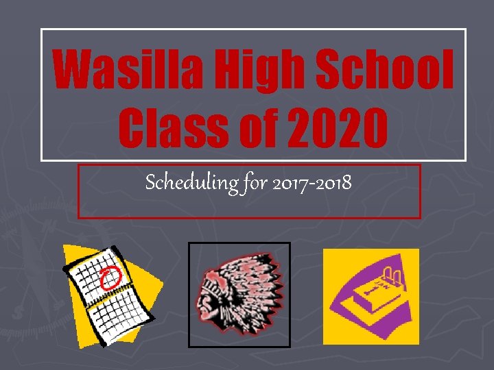 Wasilla High School Class of 2020 Scheduling for 2017 -2018 