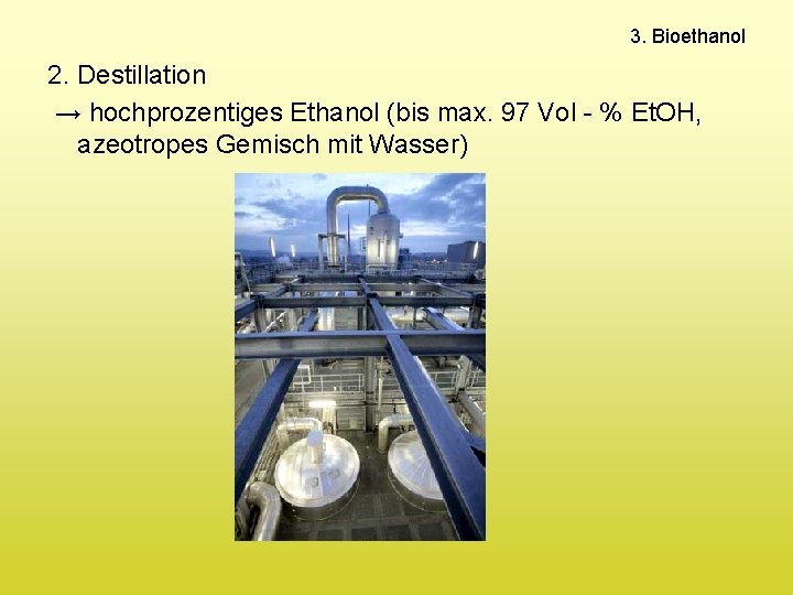 3. Bioethanol 2. Destillation → hochprozentiges Ethanol (bis max. 97 Vol - % Et.