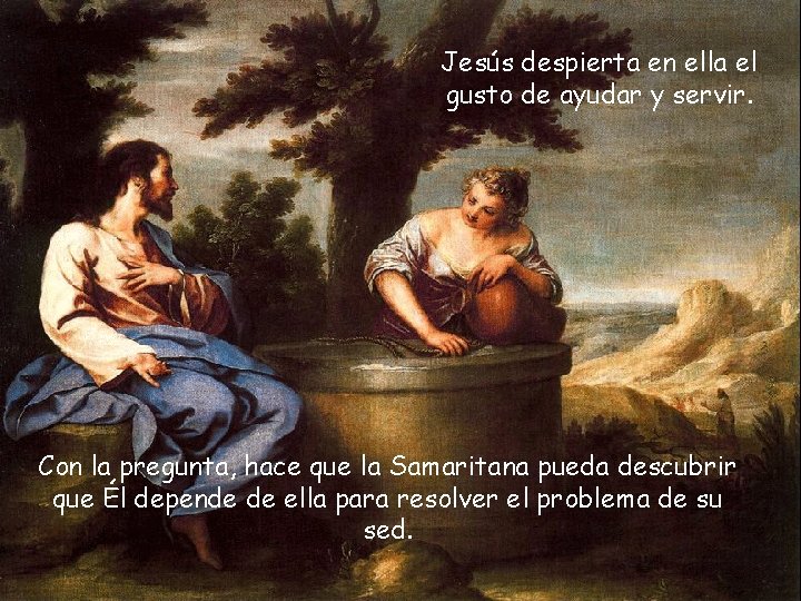 Jesús despierta en ella el gusto de ayudar y servir. Con la pregunta, hace