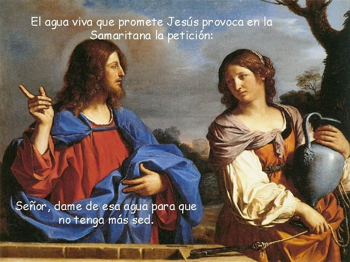 El agua viva que promete Jesús provoca en la Samaritana la petición: Señor, dame