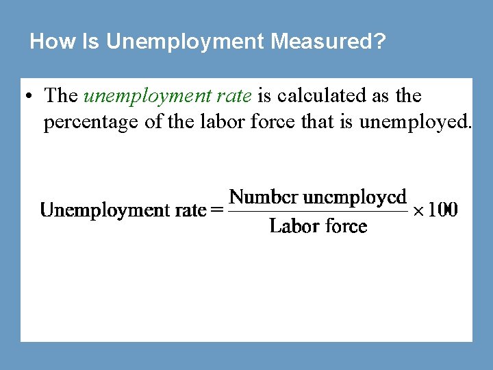 How Is Unemployment Measured? • The unemployment rate is calculated as the percentage of