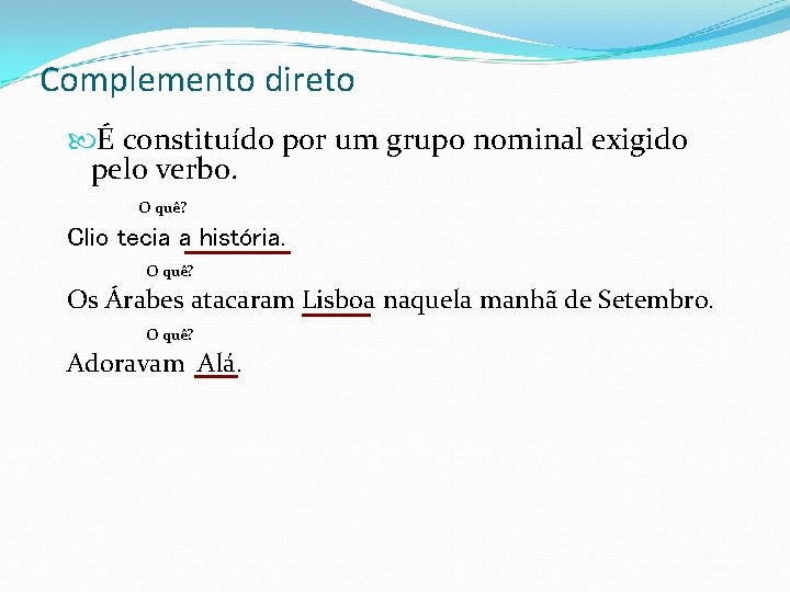 Complemento direto É constituído por um grupo nominal exigido pelo verbo. O quê? Clio