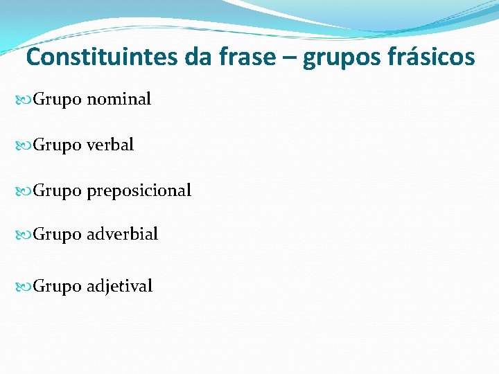 Constituintes da frase – grupos frásicos Grupo nominal Grupo verbal Grupo preposicional Grupo adverbial