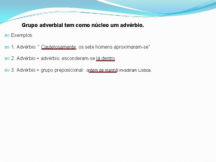 Grupo adverbial tem como núcleo um advérbio. Exemplos 1. Advérbio: “ Cautelosamente, os sete