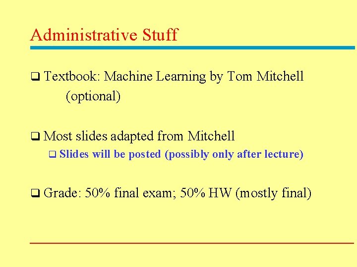 Administrative Stuff q Textbook: Machine Learning by Tom Mitchell (optional) q Most slides adapted