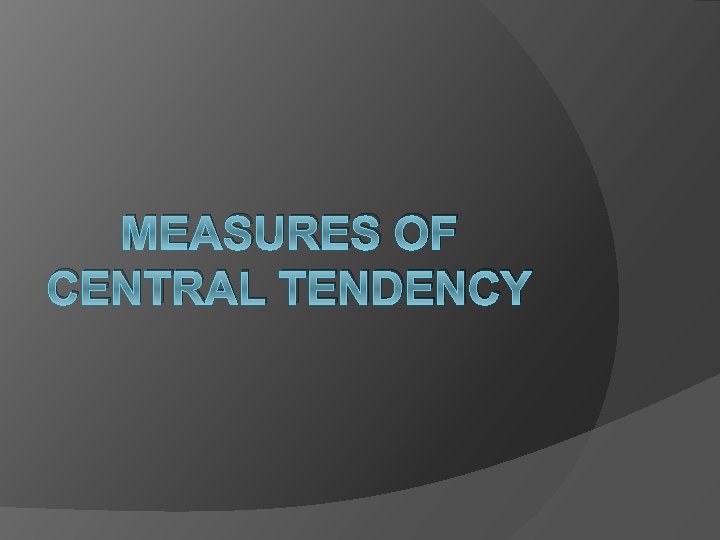 MEASURES OF CENTRAL TENDENCY 