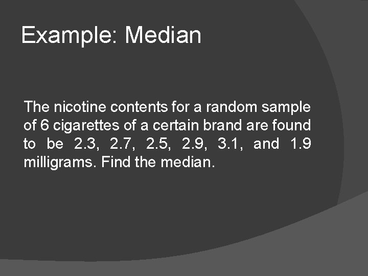 Example: Median The nicotine contents for a random sample of 6 cigarettes of a