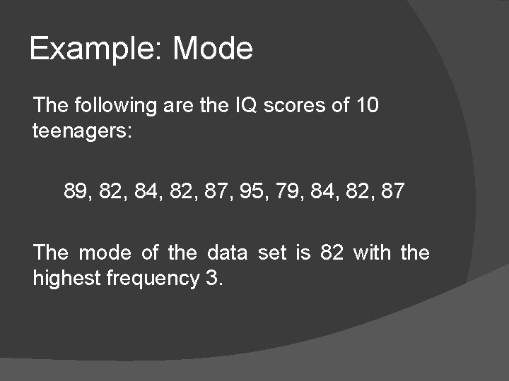 Example: Mode The following are the IQ scores of 10 teenagers: 89, 82, 84,