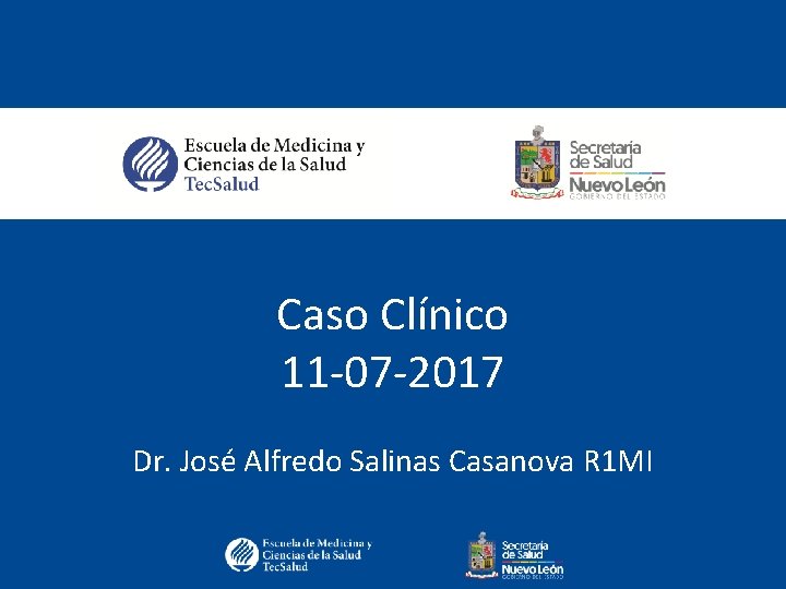 Caso Clínico 11 -07 -2017 Dr. José Alfredo Salinas Casanova R 1 MI 