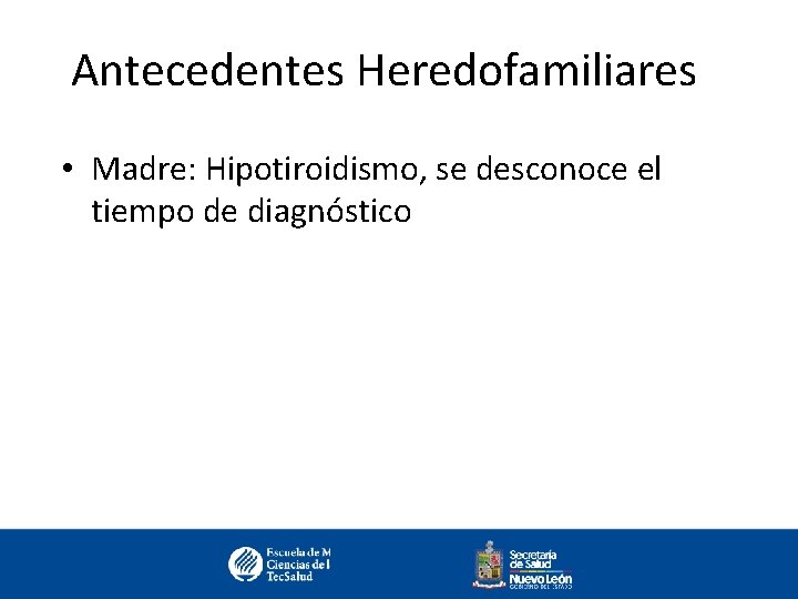Antecedentes Heredofamiliares • Madre: Hipotiroidismo, se desconoce el tiempo de diagnóstico 