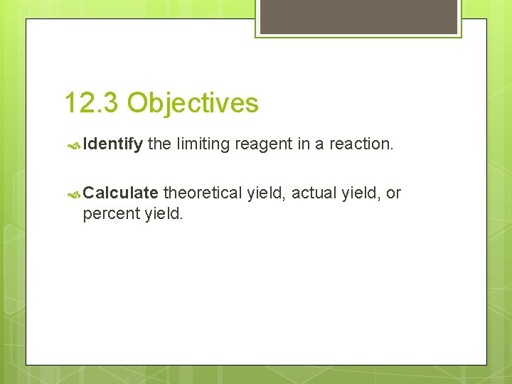 12. 3 Objectives Identify the limiting reagent in a reaction. Calculate theoretical yield, actual