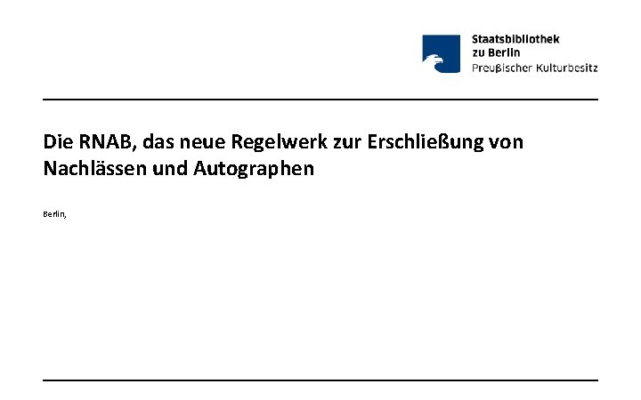 Die RNAB, das neue Regelwerk zur Erschließung von Nachlässen und Autographen Berlin, 