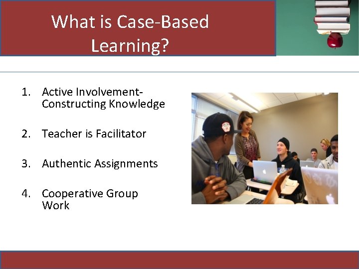 What is Case-Based Learning? 1. Active Involvement. Constructing Knowledge 2. Teacher is Facilitator 3.