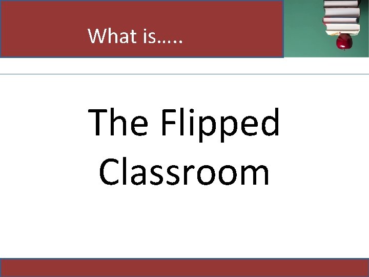 What is…. . The Flipped Classroom 