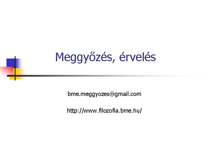 Meggyőzés, érvelés bme. meggyozes@gmail. com http: //www. filozofia. bme. hu/ 