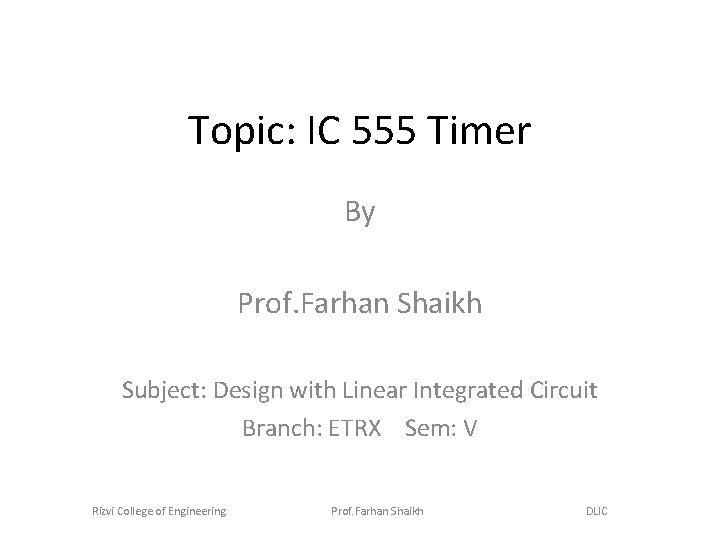 Topic: IC 555 Timer By Prof. Farhan Shaikh Subject: Design with Linear Integrated Circuit