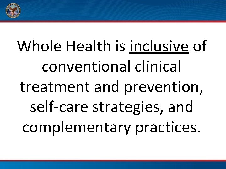 Whole Health is inclusive of conventional clinical treatment and prevention, self-care strategies, and complementary