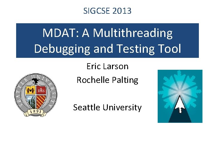 SIGCSE 2013 MDAT: A Multithreading Debugging and Testing Tool Eric Larson Rochelle Palting Seattle