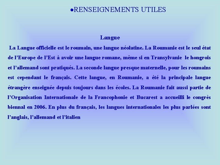  RENSEIGNEMENTS UTILES Langue La Langue officielle est le roumain, une langue néolatine. La