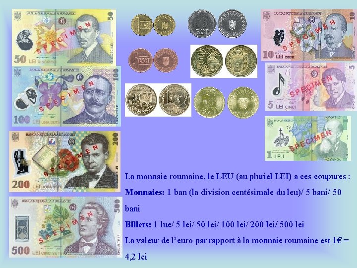 La monnaie roumaine, le LEU (au pluriel LEI) a ces coupures : Monnaies: 1