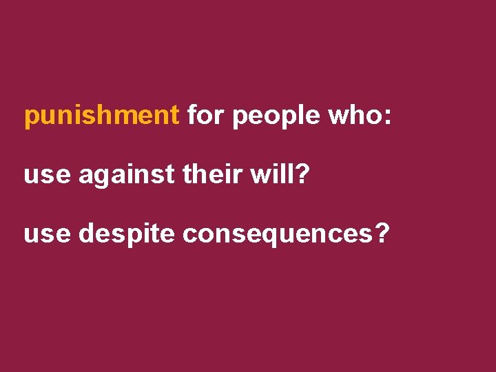 punishment for people who: use against their will? use despite consequences? 