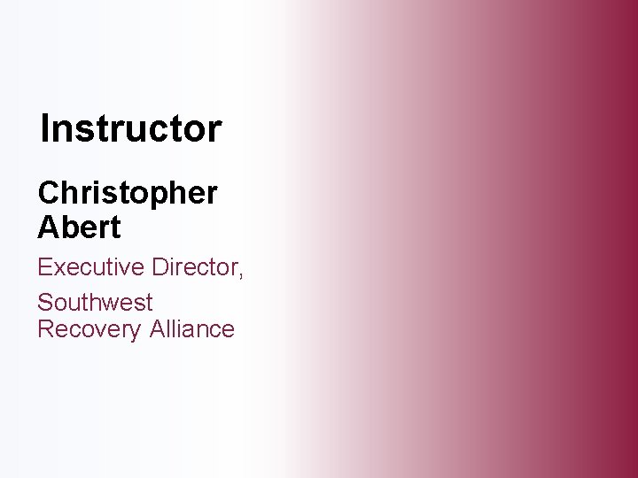 Instructor Christopher Abert Executive Director, Southwest Recovery Alliance 