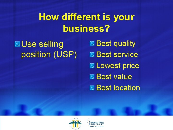 How different is your business? Use selling position (USP) Best quality Best service Lowest
