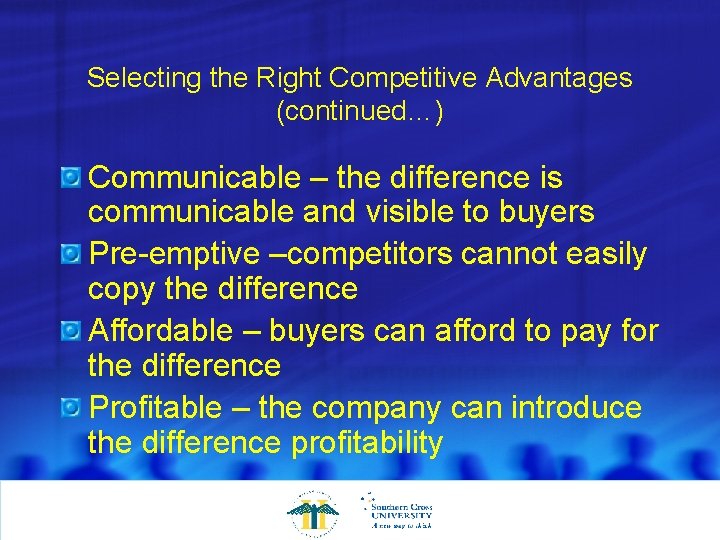 Selecting the Right Competitive Advantages (continued…) Communicable – the difference is communicable and visible