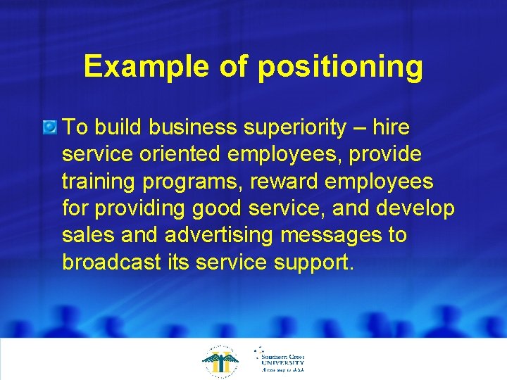 Example of positioning To build business superiority – hire service oriented employees, provide training