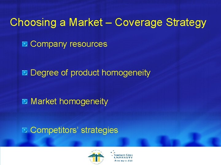 Choosing a Market – Coverage Strategy Company resources Degree of product homogeneity Market homogeneity