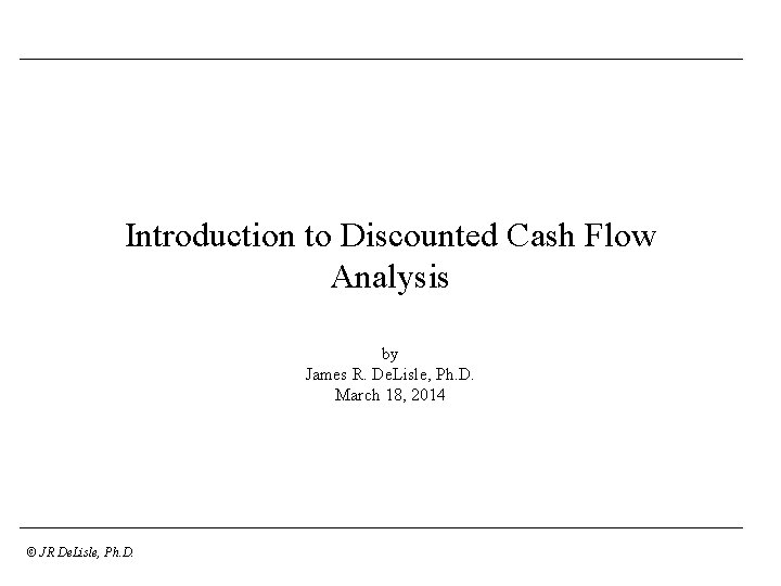 Introduction to Discounted Cash Flow Analysis by James R. De. Lisle, Ph. D. March