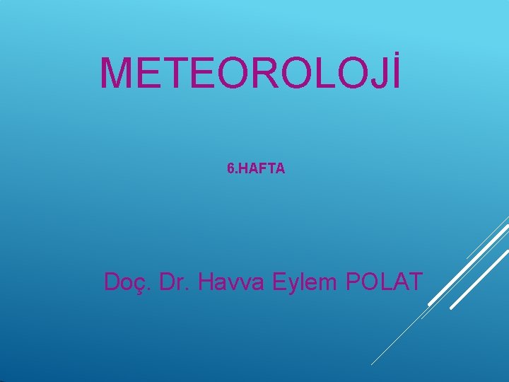 METEOROLOJİ 6. HAFTA Doç. Dr. Havva Eylem POLAT 