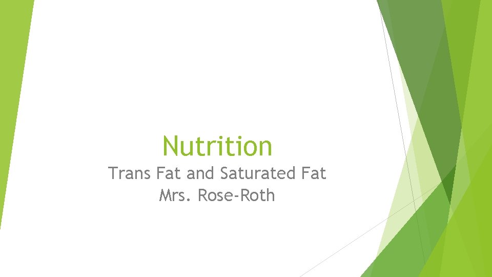 Nutrition Trans Fat and Saturated Fat Mrs. Rose-Roth 