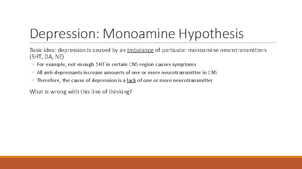 Depression: Monoamine Hypothesis Basic idea: depression is caused by an imbalance of particular monoamine