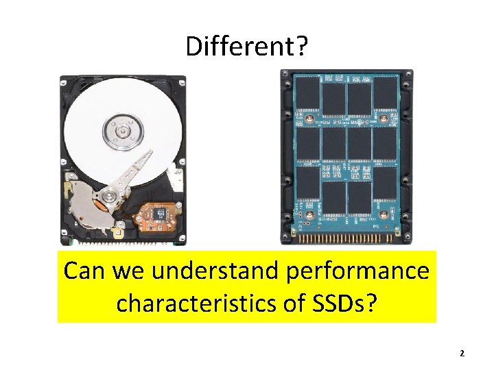 Different? Can we understand performance characteristics of SSDs? 2 