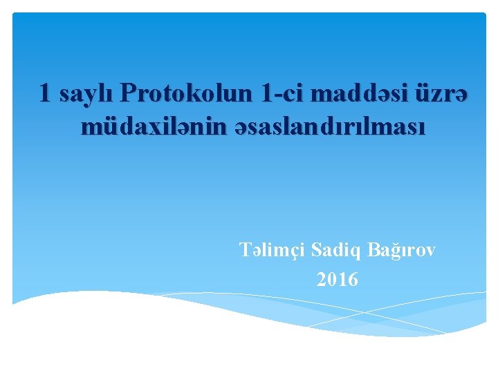 1 saylı Protokolun 1 -ci maddəsi üzrə müdaxilənin əsaslandırılması Təlimçi Sadiq Bağırov 2016 