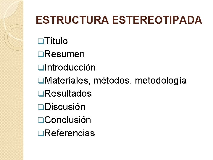 ESTRUCTURA ESTEREOTIPADA q. Título q. Resumen q. Introducción q. Materiales, métodos, metodología q. Resultados