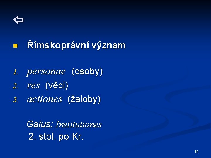  n Římskoprávní význam 1. personae (osoby) res (věci) actiones (žaloby) 2. 3. Gaius: