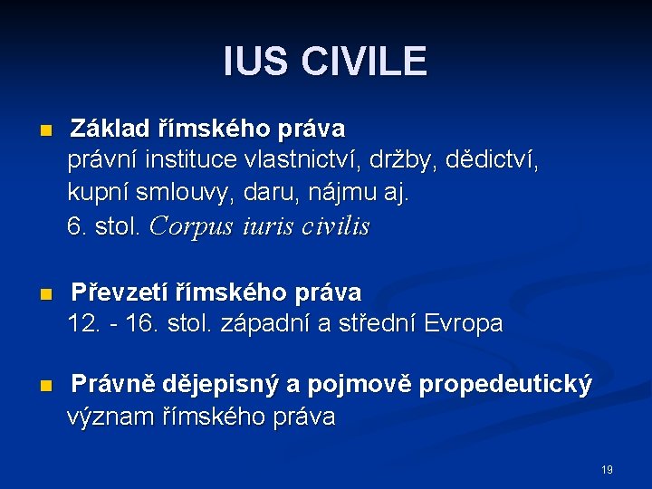 IUS CIVILE n Základ římského práva právní instituce vlastnictví, držby, dědictví, kupní smlouvy, daru,