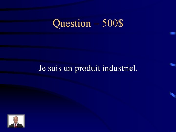 Question – 500$ Je suis un produit industriel. 