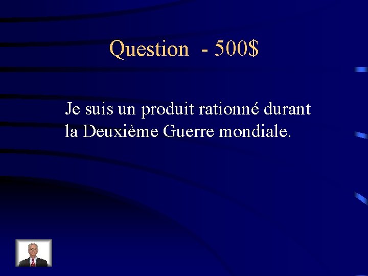 Question - 500$ Je suis un produit rationné durant la Deuxième Guerre mondiale. 