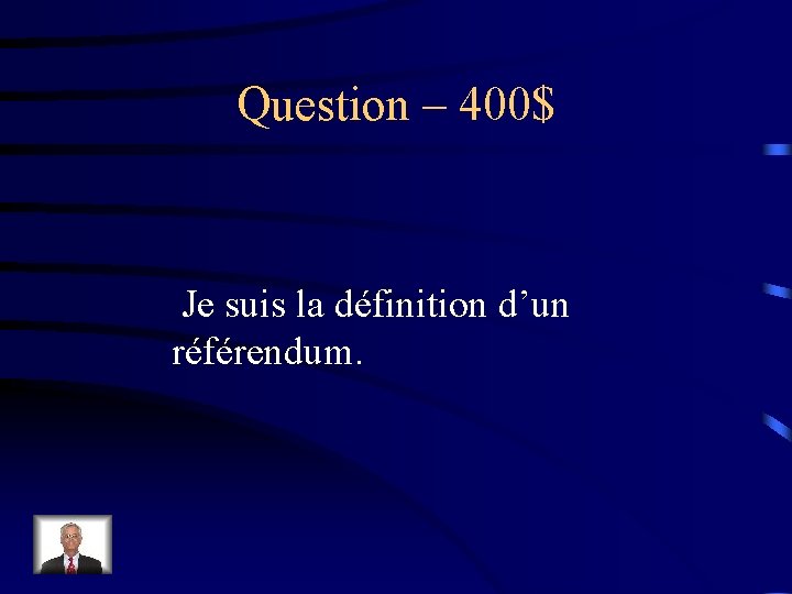 Question – 400$ Je suis la définition d’un référendum. 