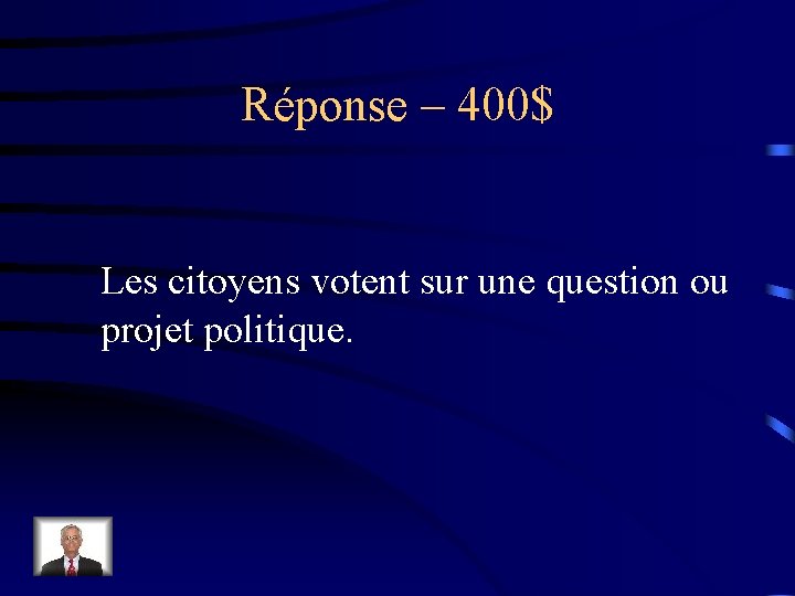 Réponse – 400$ Les citoyens votent sur une question ou projet politique. 