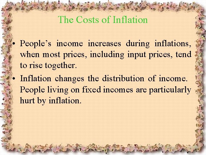 The Costs of Inflation • People’s income increases during inflations, when most prices, including