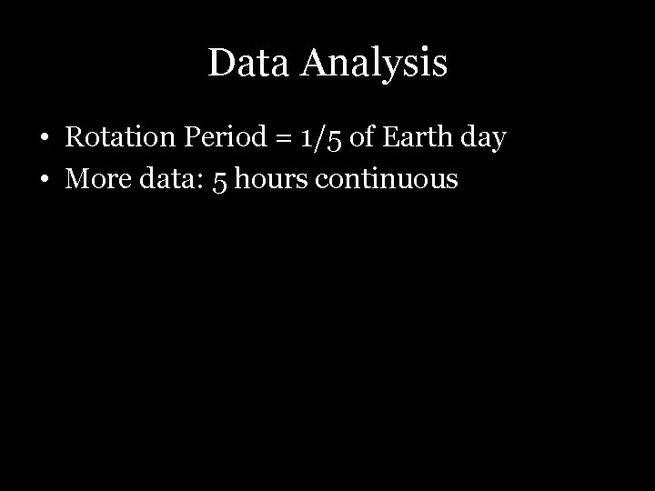 Data Analysis • Rotation Period = 1/5 of Earth day • More data: 5